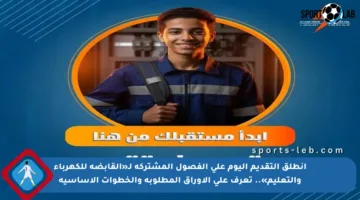 انطلق التقديم اليوم على الفصول المشتركة لـ«القابضة للكهرباء والتعليم».. تعرف على الأوراق المطلوبة والخطوات الأساسية